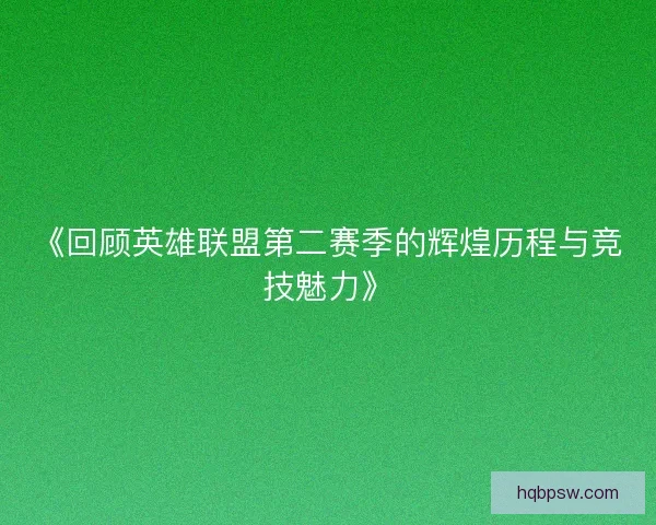 《回顾英雄联盟第二赛季的辉煌历程与竞技魅力》 《回顾英雄联盟第二赛季的辉煌历程与竞技魅力》