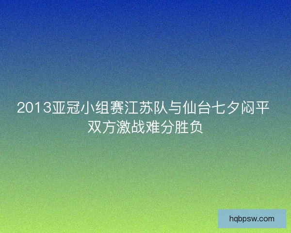 2013亚冠小组赛江苏队与仙台七夕闷平 双方激战难分胜负