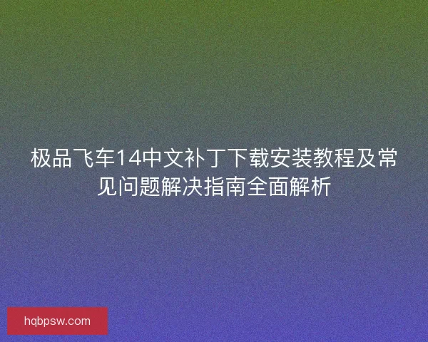 极品飞车14中文补丁下载安装教程及常见问题解决指南全面解析