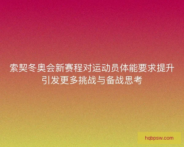 索契冬奥会新赛程对运动员体能要求提升引发更多挑战与备战思考