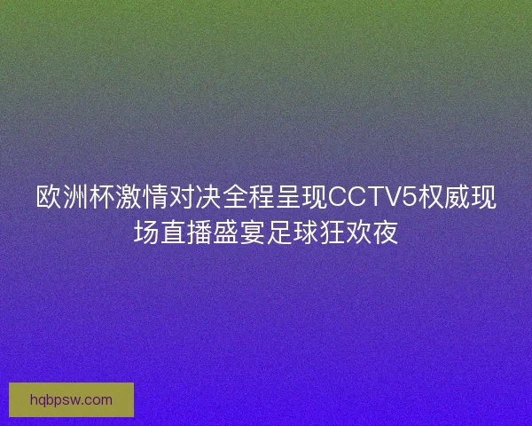 欧洲杯激情对决全程呈现CCTV5权威现场直播盛宴足球狂欢夜