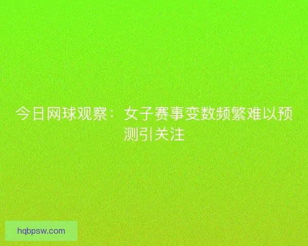 今日网球观察：女子赛事变数频繁难以预测引关注