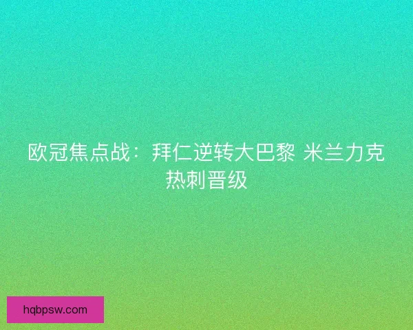 欧冠焦点战：拜仁逆转大巴黎 米兰力克热刺晋级