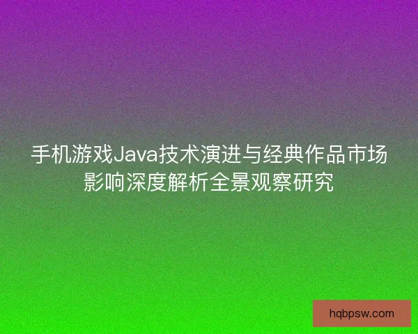 手机游戏Java技术演进与经典作品市场影响深度解析全景观察研究